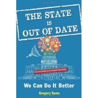 The State Is Out of Date: We Can Do It Better: Gregory Sams: 9781938875069: Books