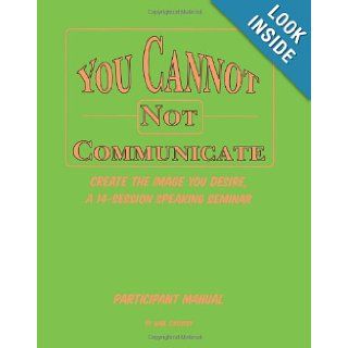 You Cannot NOT Communicate : Participant Manual: Create the image you desire, a 14 session speaking seminar: Gail Cassidy: 9781419687747: Books