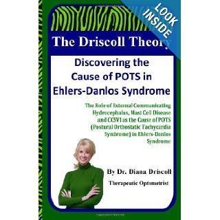 The Driscoll Theory Discovering the Cause of POTS in Ehlers Danlos Syndrome The Role of External Communicating Hydrocephalus, Mast Cell Disease andSyndrome) in Ehlers Danlos Syndrome Diana Driscoll O.D. 9780984847235 Books