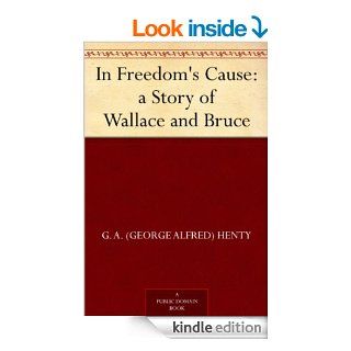 In Freedom's Cause  a Story of Wallace and Bruce eBook G. A. (George Alfred) Henty Kindle Store