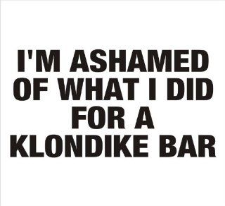 I'm Ashamed of What I Did For a Klondike Bar Funny, Car, Window, Bumper, Laptop, Notebook, etc. Vinyl Sticker Decal 6.5"x4"in. in BLACK   Exterior Window sticker with  
