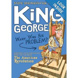 King George: What Was His Problem?: Everything Your Schoolbooks Didn't Tell You About the American Revolution: Steve Sheinkin, Tim Robinson: 9781596433199: Books