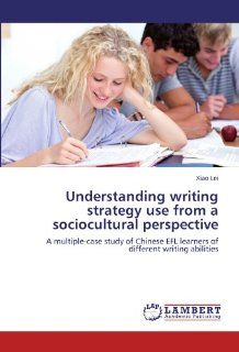 Understanding writing strategy use from a sociocultural perspective: A multiple case study of Chinese EFL learners of different writing abilities: Xiao Lei: 9783844388800: Books