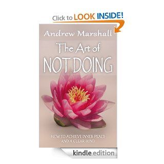 The Art of Not Doing: How to Achieve Inner Peace and a Clear Mind   Kindle edition by Andrew Marshall. Religion & Spirituality Kindle eBooks @ .