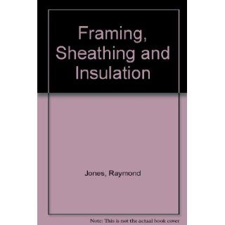 Framing, Sheathing and Insulation: Raymond Jones, John E. Ball: 9780442241834: Books