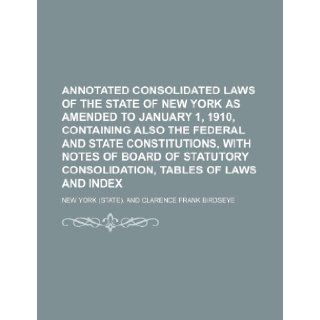 Annotated Consolidated Laws of the State of New York as Amended to January 1, 1910, Containing Also the Federal and State Constitutions, with Notes of: New York: 9781235606717: Books