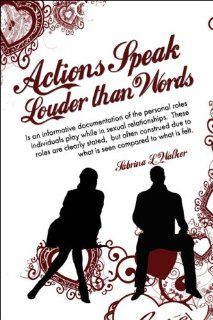 Actions Speak Louder than Words: Is an informative documentation of the personal roles individuals play while in sexual relationships. These roles aredue to what is seen compared to what is felt. (9781605632216): Sabrina L. Walker: Books
