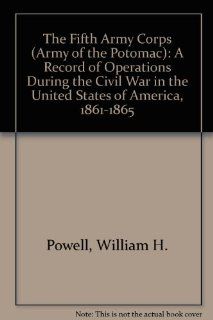 The Fifth Army Corps (Army of the Potomac) A Record of Operations During the Civil War in the United States of America, 1861 1865 (9780890290767) William H. Powell Books