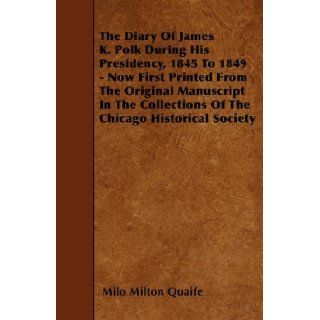 The Diary Of James K. Polk During His Presidency, 1845 To 1849   Now First Printed From The Original Manuscript In The Collections Of The Chicago Historical Society: Milo Milton Quaife: 9781445539171: Books