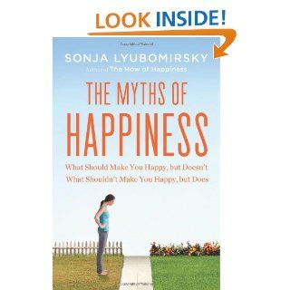 The Myths of Happiness What Should Make You Happy, but Doesn't, What Shouldn't Make You Happy, but Does Sonja Lyubomirsky 9781594204371 Books