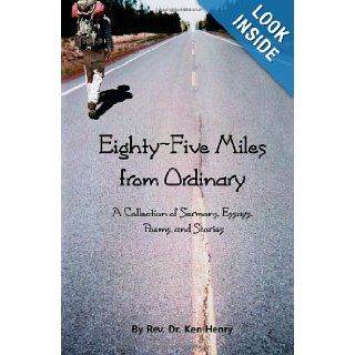 Eighty Five Miles From Ordinary: A Collection of Sermons, Essays, Poems, and Reflections: Rev. Ken Henry, Heather B Henry, Lynden Keith Johnson: 9781463563516: Books