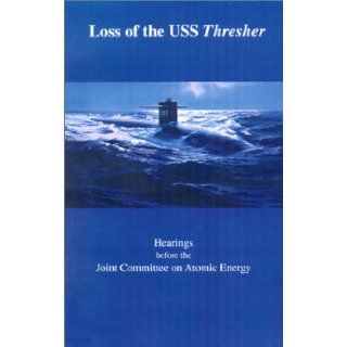 Loss of the USS Thresher: Hearings Before the Joint Committee on Atomic Energy Congress of the United States Eighty Eighth Congress First and Se: John O. Pastore, Joint Committee on Atomic Energy: 9781931641937: Books