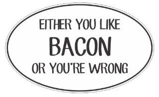 Either you like bacon or you're wrong funny joke vinyl decals bumper stickers: Automotive