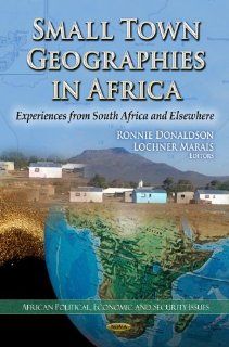 Small Town Geographies in Africa: Experiences from South Africa and Elsewhere (American Political, Economic, and Security Issues): Ronnie Donaldson, Lochner Marais: 9781621000013: Books