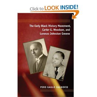 The Early Black History Movement, Carter G. Woodson, and Lorenzo Johnston Greene (New Black Studies Series): Pero Dagbovie: 9780252031908: Books
