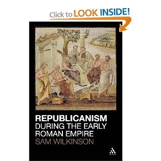 Republicanism during the Early Roman Empire (9781441137937): Sam Wilkinson: Books