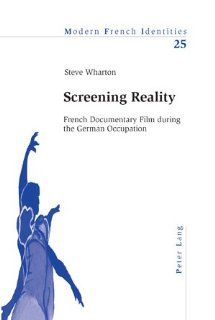 Screening Reality: French Documentary Film during the German Occupation (Modern French Identities) (9783039100668): Steve Wharton: Books