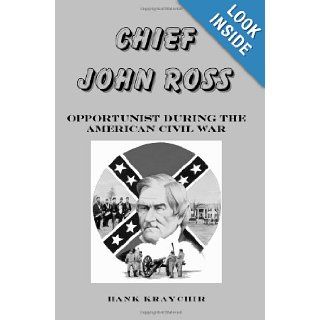 Chief John Ross: Opportunist During The American Civil War: Hank Kraychir: 9781438237671: Books