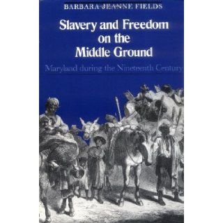 Slavery and Freedom on the Middle Ground Maryland During the Nineteenth Century (Yale Historical Publications Series) [Paperback] [1984] (Author) Barbara Jeanne Fields Books