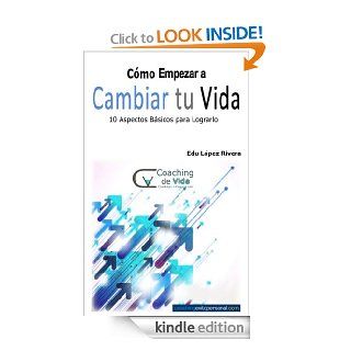 Como Empezar a Cambiar tu Vida. 10 Aspectos Bsicos para Lograrlo (Spanish Edition) eBook: Edu Lopez Rivera: Kindle Store