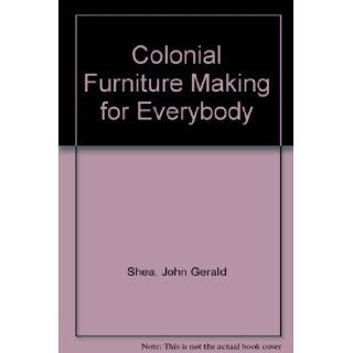 Colonial Furniture Making for Everybody John Gerald Shea 9780671610579 Books