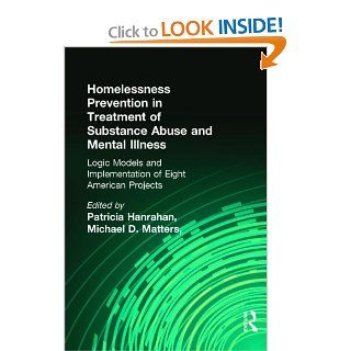 Homelessness Prevention in Treatment of Substance Abuse and Mental Illness: Logic Models and Implementation of Eight American Projects (Alcoholism Treatment Quarterly) (9780789007506): Patricia Hanrahan, Michael D Matters, Kendon J Conrad: Books