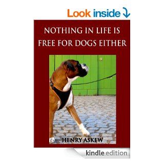 Nothing In Life Is Free For Dogs Either: A Shake Up/Shape Up Program for Turning Any Dog Into a Great Dog Practically Overnight eBook: Henry Askew: Kindle Store