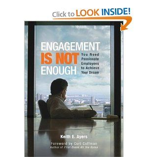 Engagement Is Not Enough: You Need Passionate Employees to Achieve Your Dream: Keith E Ayers: 9781601940230: Books