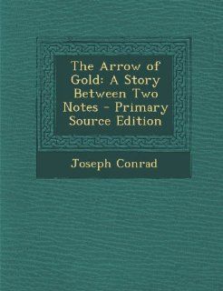 The Arrow of Gold: A Story Between Two Notes   Primary Source Edition (9781287486770): Joseph Conrad: Books
