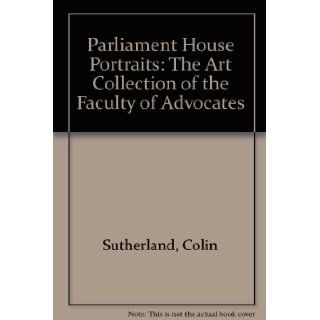 Parliament House Portraits The Art Collection of the Faculty of Advocates Colin Sutherland, etc. 9780953749706 Books