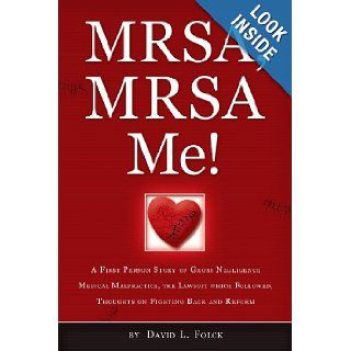 MRSA, MRSA Me!: A First Person Story of Gross Negligence Medical Malpractice, the Lawsuit Which Followed, Thoughts on Fighting Back and Reform: Mr. David L. Folck: 9781484870297: Books
