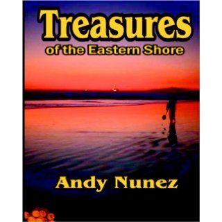 Treasures of the Eastern Shore A Primer for Treasure Seekers Everywhere Andy Nunez 9781594311826 Books