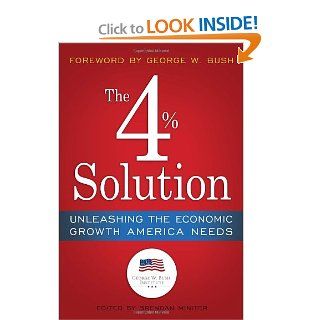 The 4% Solution: Unleashing the Economic Growth America Needs: The Bush Institute, Brendan Miniter, James K. Glassman, George W. Bush: 9780307986146: Books