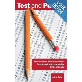 Test and Punish: How the Texas Education Model Gave America Accountability Without Equity: John Kuhn: 9780985252717: Books