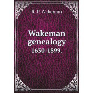 Wakeman genealogy [microform] : 1630 1899 : being a history of the descendants of Samuel Wakeman, of Hartford, Conn., and of John Wakeman, treasurer of New Haven colony, with a few collaterals included: Robert Peel Wakeman: Books