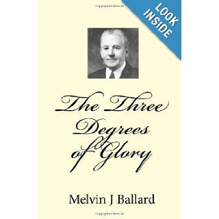 The Three Degrees Of Glory Discourse Given In The Ogden Tabernacle Melvin J Ballard 9781442104945 Books