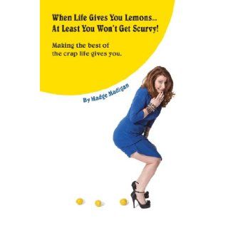 When Life Gives You LemonsAt Least You Won't Get Scurvy!: Making the best of the crap life gives you: Madge Madigan: 9781470199685: Books