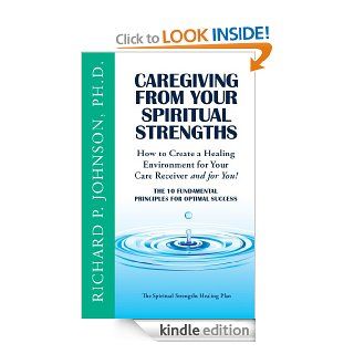 Caregiving from Your Spiritual Strengths The Ten Fundamental Principles for Optimal Success (The Spiritual Strengths Healing Plan) eBook Richard Johnson Kindle Store