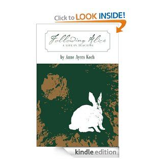 Following Alice: A Life in Teaching (A Conversation with the World: Books, Art, Teaching and Transitions) eBook: Anne Ayers Koch: Kindle Store