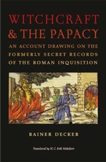 Witchcraft and the Papacy: An Account Drawing on the Formerly Secret Records of the Roman Inquisition (Studies in Early Modern German History) (9780813927473): Rainer Decker, H. C. Erik Midelfort: Books
