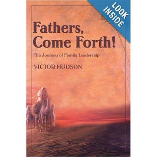 Fathers, Come Forth The Journey of Family Leadership Victor Hudson 9780595260645 Books