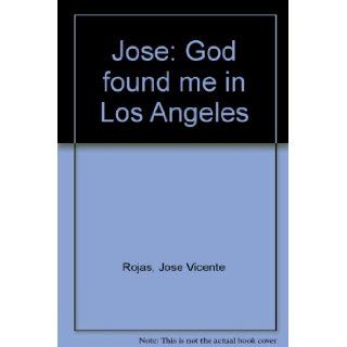 Jose: God found me in Los Angeles: Jose Vicente Rojas: 9780828014380: Books