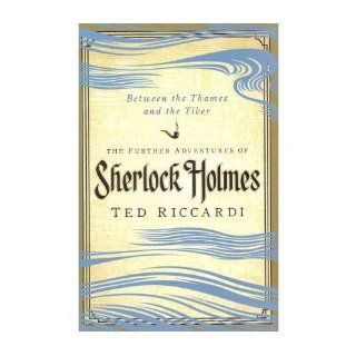 [ { { Between the Thames and the Tiber: The Further Adventures of Sherlock Holmes in Britain and the Italian Peninsula } } ] By Riccardi, Ted( Author ) on Jun 15 2011 [ Hardcover ]: Ted Riccardi: Books