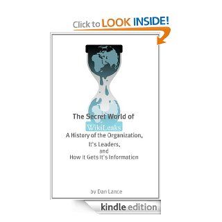 The Secret World of WikiLeaks: A History of the Organization, Its Leaders, and How It Gets Its Information eBook: Dan Lance: Kindle Store