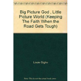 Big Picture God, Little Picture World (Keeping The Faith When the Road Gets Tough): Louie Giglio: Books