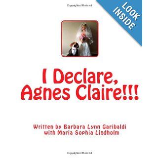 I Declare, Agnes Claire!!!: Sophia thinks that having a little sister can be a big pain sometimes, but in the midst of the pain and anger, the sisters love for each other always shines through.: Barbara Lynn Garibaldi, Maria Sophia Lindholm: 9781490524252: