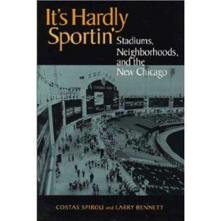 It's Hardly Sportin': Stadiums, Neighborhoods, and the New Chicago: Costas Spirou, Larry Bennett: 9780875803050: Books