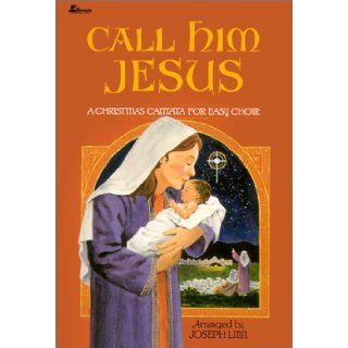 Call Him Jesus A Christmas Cantata for Easy Choir Joseph Linn 9780834193659 Books