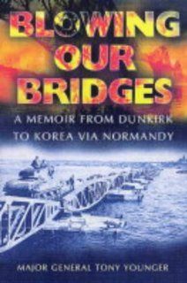 Blowing Our Bridges: A Memoir from Dunkirk to Korea Via Normandy: Tony Younger, A. E. Younger: 9781844150519: Books