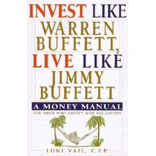 Invest Like Warren Buffett, Live Like Jimmy Buffett: A Money Manual for Those Who Haven't Won the Lottery: Luki Vail: 9781559723725: Books